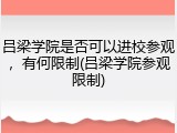 吕梁学院是否可以进校参观，有何限制(吕梁学院参观限制)