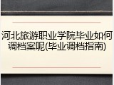 河北旅游职业学院毕业如何调档案呢(毕业调档指南)