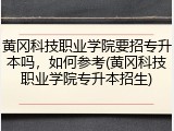 黄冈科技职业学院要招专升本吗，如何参考(黄冈科技职业学院专升本招生)