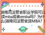 湖南司法警官职业学院可以读mba或者emba吗？为什么(湖南司法警官读MBA？)