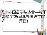 河北外国语学院毕业一般工资多少钱(河北外国语学院薪资)