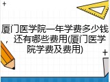 厦门医学院一年学费多少钱，还有哪些费用(厦门医学院学费及费用)