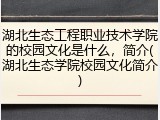 湖北生态工程职业技术学院的校园文化是什么，简介(湖北生态学院校园文化简介)