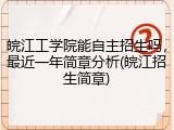 皖江工学院能自主招生吗，最近一年简章分析(皖江招生简章)