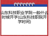 山东科技职业学院一般什么时候开学(山东科技职院开学时间)
