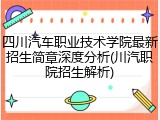 四川汽车职业技术学院最新招生简章深度分析(川汽职院招生解析)