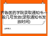 齐鲁医药学院录取通知书一般几号发放(录取通知书发放时间)