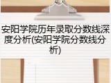 安阳学院历年录取分数线深度分析(安阳学院分数线分析)