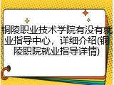 铜陵职业技术学院有没有就业指导中心，详细介绍(铜陵职院就业指导详情)