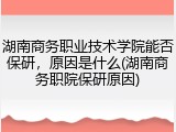 湖南商务职业技术学院能否保研，原因是什么(湖南商务职院保研原因)
