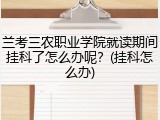 兰考三农职业学院就读期间挂科了怎么办呢？(挂科怎么办)