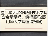 厦门华天涉外职业技术学院含金量量吗，值得报吗(厦门华天学院值得报吗)