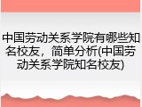 中国劳动关系学院有哪些知名校友，简单分析(中国劳动关系学院知名校友)