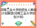 河南工业大学的招生人数和计划解读(河南工业大学招生计划)