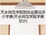天水师范学院到毕业要花多少学费(天水师范学院学费总计)