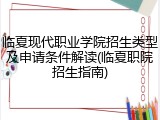 临夏现代职业学院招生类型及申请条件解读(临夏职院招生指南)