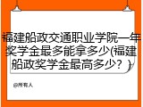 福建船政交通职业学院一年奖学金最多能拿多少(福建船政奖学金最高多少？)