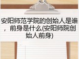安阳师范学院的创始人是谁，前身是什么(安阳师院创始人前身)