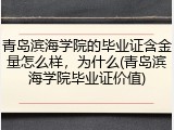 青岛滨海学院的毕业证含金量怎么样，为什么(青岛滨海学院毕业证价值)
