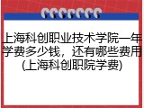 上海科创职业技术学院一年学费多少钱，还有哪些费用(上海科创职院学费)