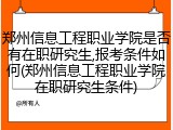 郑州信息工程职业学院是否有在职研究生,报考条件如何(郑州信息工程职业学院在职研究生条件)