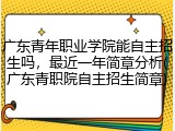 广东青年职业学院能自主招生吗，最近一年简章分析(广东青职院自主招生简章)