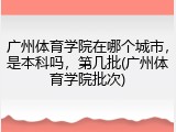 广州体育学院在哪个城市，是本科吗，第几批(广州体育学院批次)