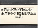 南阳农业职业学院毕业生一般年薪多少钱(南阳毕业生年薪)