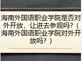 海南外国语职业学院是否对外开放，让进去参观吗？(海南外国语职业学院对外开放吗？)
