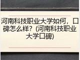 河南科技职业大学如何，口碑怎么样？(河南科技职业大学口碑)