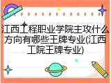江西工程职业学院主攻什么方向有哪些王牌专业(江西工院王牌专业)