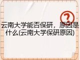 云南大学能否保研，原因是什么(云南大学保研原因)