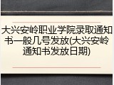 大兴安岭职业学院录取通知书一般几号发放(大兴安岭通知书发放日期)