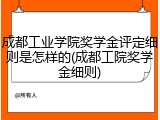 成都工业学院奖学金评定细则是怎样的(成都工院奖学金细则)