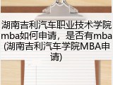 湖南吉利汽车职业技术学院mba如何申请，是否有mba(湖南吉利汽车学院MBA申请)