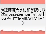 福建师范大学协和学院可以读mba或者emba吗？为什么(协和学院MBA/EMBA？)