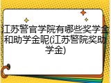 江苏警官学院有哪些奖学金和助学金呢(江苏警院奖助学金)