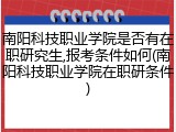 南阳科技职业学院是否有在职研究生,报考条件如何(南阳科技职业学院在职研条件)