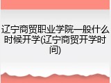辽宁商贸职业学院一般什么时候开学(辽宁商贸开学时间)