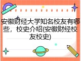 安徽财经大学知名校友有哪些，校史介绍(安徽财经校友校史)