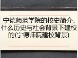 宁德师范学院的校史简介，什么历史与社会背景下建校的(宁德师院建校背景)
