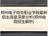 郑州电子商务职业学院最新招生简章深度分析(郑州电商招生解析)