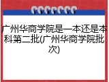 广州华商学院是一本还是本科第二批(广州华商学院批次)