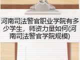 河南司法警官职业学院有多少学生，师资力量如何(河南司法警官学院规模)