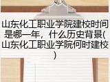 山东化工职业学院建校时间是哪一年，什么历史背景(山东化工职业学院何时建校)