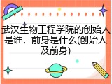 武汉生物工程学院的创始人是谁，前身是什么(创始人及前身)
