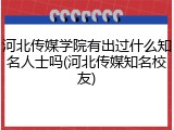 河北传媒学院有出过什么知名人士吗(河北传媒知名校友)