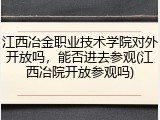 江西冶金职业技术学院对外开放吗，能否进去参观(江西冶院开放参观吗)