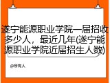 遂宁能源职业学院一届招收多少人，最近几年(遂宁能源职业学院近届招生人数)