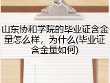 山东协和学院的毕业证含金量怎么样，为什么(毕业证含金量如何)